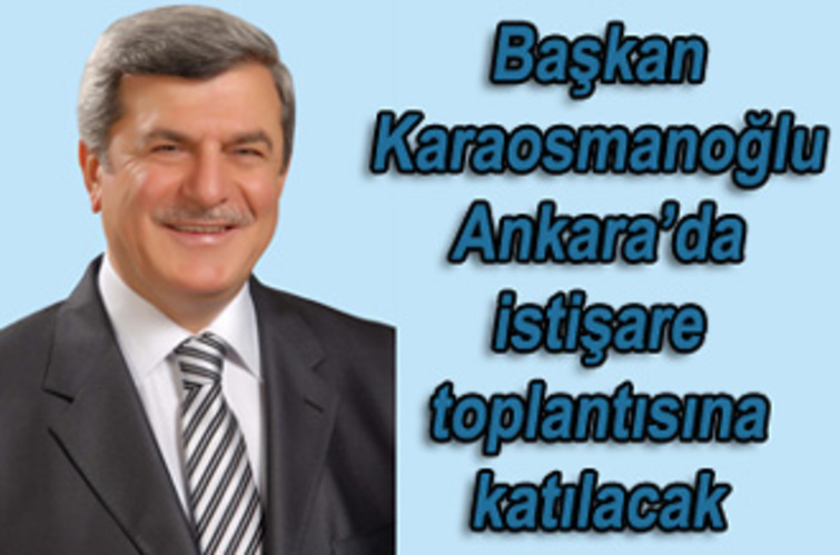 Başkan Karaosmanoğlu Ankara'da istişare toplantısına katılacak